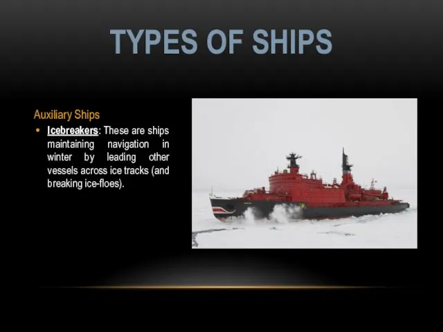 Auxiliary Ships Icebreakers: These are ships maintaining navigation in winter by leading other