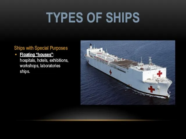 Ships with Special Purposes Floating “houses”: hospitals, hotels, exhibitions, workshops, laboratories ships. TYPES OF SHIPS