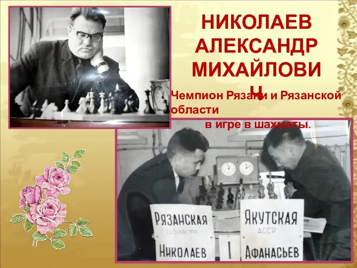 НИКОЛАЕВ АЛЕКСАНДР МИХАЙЛОВИЧ Чемпион Рязани и Рязанской области в игре в шахматы.