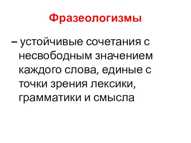 Фразеологизмы – устойчивые сочетания с несвободным значением каждого слова, единые