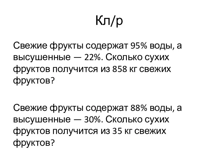 Кл/р Свежие фрукты содержат 95% воды, а высушенные — 22%.