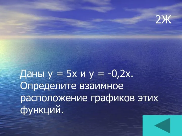 2Ж Даны у = 5х и у = -0,2х. Определите взаимное расположение графиков этих функций.