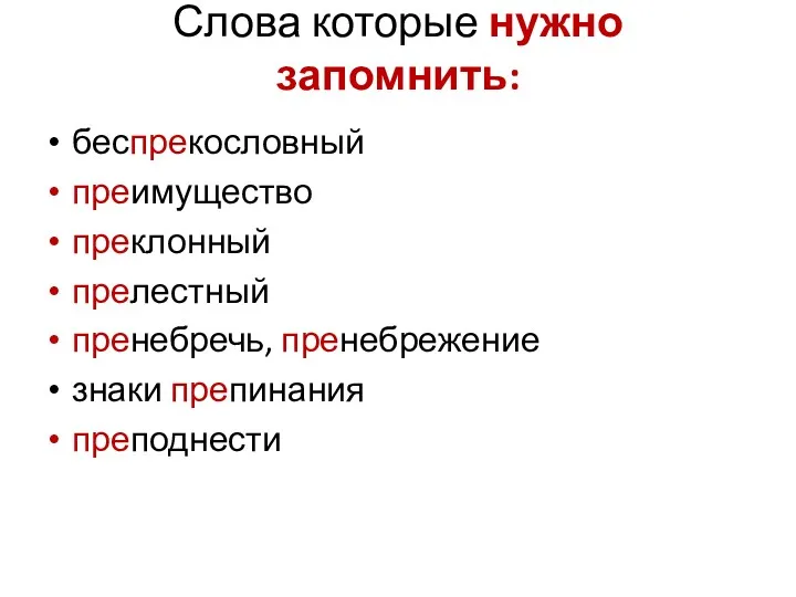 Слова которые нужно запомнить: беспрекословный преимущество преклонный прелестный пренебречь, пренебрежение знаки препинания преподнести