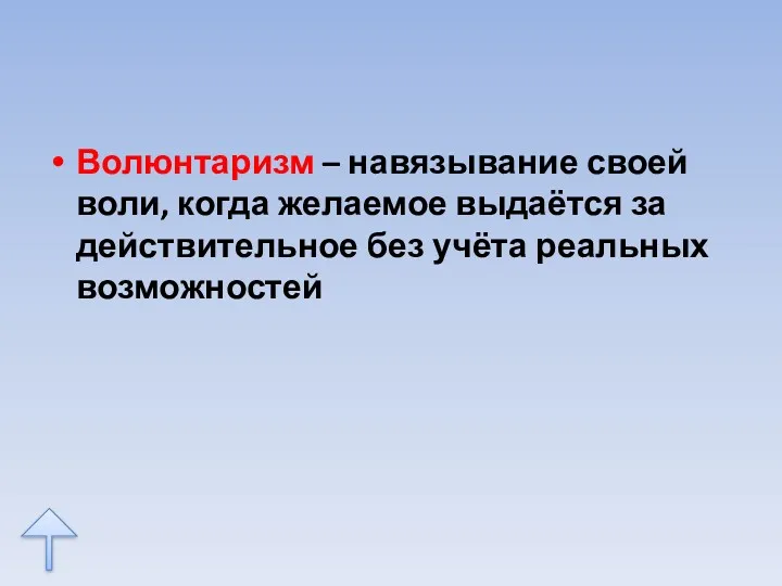 Волюнтаризм – навязывание своей воли, когда желаемое выдаётся за действительное без учёта реальных возможностей