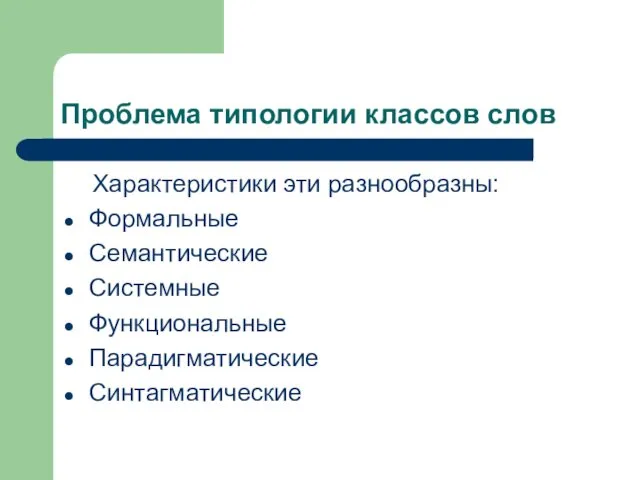 Проблема типологии классов слов Характеристики эти разнообразны: Формальные Семантические Системные Функциональные Парадигматические Синтагматические