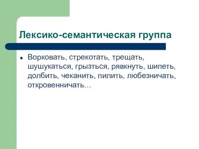 Лексико-семантическая группа Ворковать, стрекотать, трещать, шушукаться, грызться, рявкнуть, шипеть, долбить, чеканить, пилить, любезничать, откровенничать…