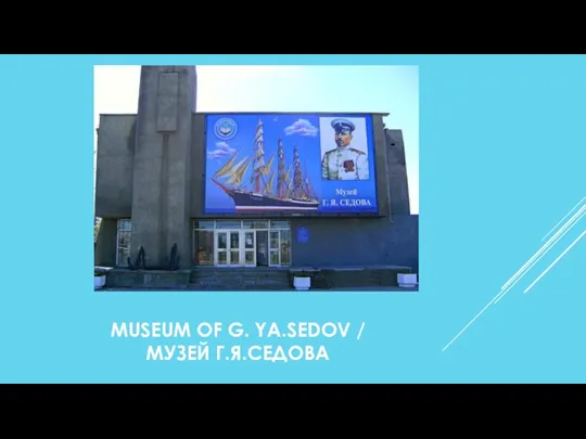 MUSEUM OF G. YA.SEDOV / МУЗЕЙ Г.Я.СЕДОВА