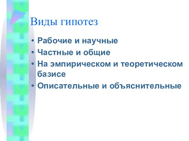 Виды гипотез Рабочие и научные Частные и общие На эмпирическом и теоретическом базисе Описательные и объяснительные