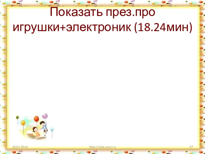 Показать през.про игрушки+электроник (18.24мин) 10.01.2016 http://aida.ucoz.ru