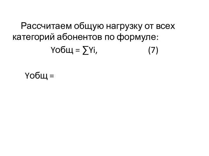 Рассчитаем общую нагрузку от всех категорий абонентов по формуле: Yобщ = ∑Yi, (7) Yобщ =