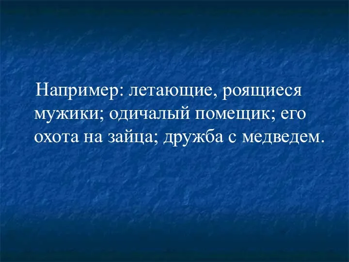 Например: летающие, роящиеся мужики; одичалый помещик; его охота на зайца; дружба с медведем.