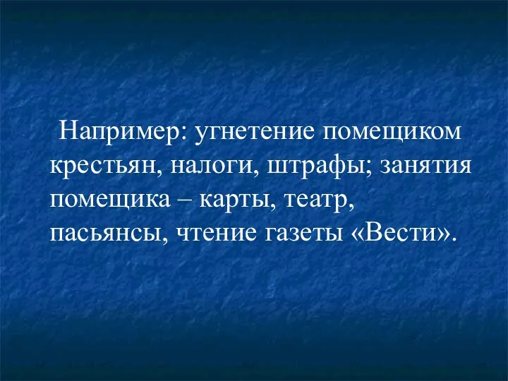 Например: угнетение помещиком крестьян, налоги, штрафы; занятия помещика – карты, театр, пасьянсы, чтение газеты «Вести».