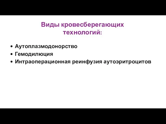 Виды кровесберегающих технологий: Аутоплазмодонорство Гемодилюция Интраоперационная реинфузия аутоэритроцитов