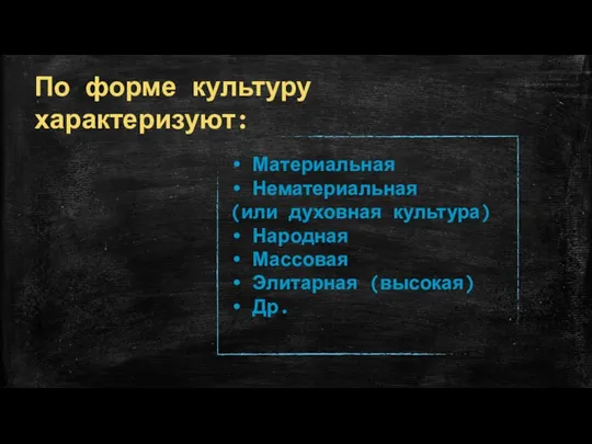 По форме культуру характеризуют: Материальная Нематериальная (или духовная культура) Народная Массовая Элитарная (высокая) Др.