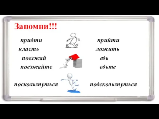 Запомни!!! придти прийти класть ложить поезжай едь поезжайте едьте поскользнуться подскользнуться