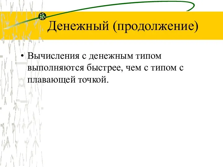 Денежный (продолжение) Вычисления с денежным типом выполняются быстрее, чем с типом с плавающей точкой.