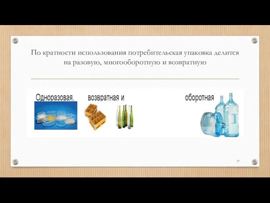 По кратности использования потребительская упаковка делится на разовую, многооборотную и возвратную