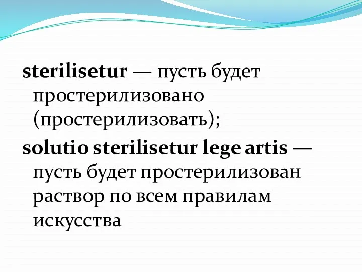 sterilisetur — пусть будет простерилизовано (простерилизовать); solutio sterilisetur lege artis
