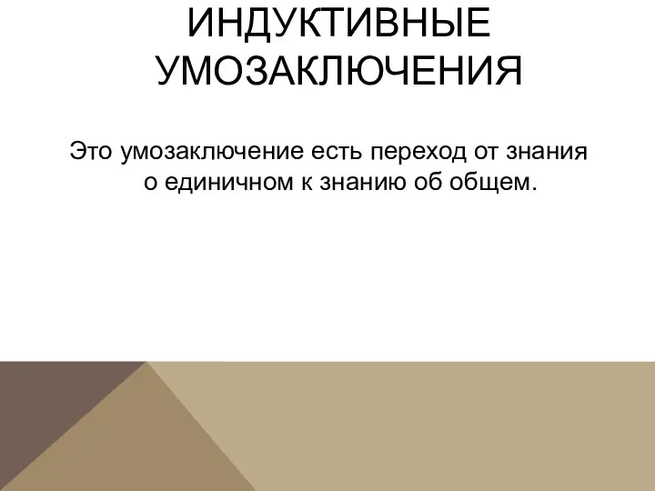 ИНДУКТИВНЫЕ УМОЗАКЛЮЧЕНИЯ Это умозаключение есть переход от знания о единичном к знанию об общем.