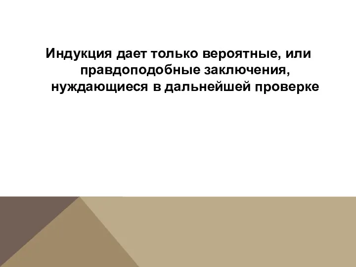 Индукция дает только вероятные, или правдоподобные заключения, нуждающиеся в дальнейшей проверке