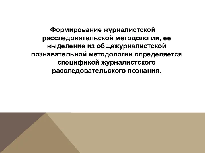 Формирование журналистской расследовательской методологии, ее выделение из общежурналистской познавательной методологии определяется спецификой журналистского расследовательского познания.