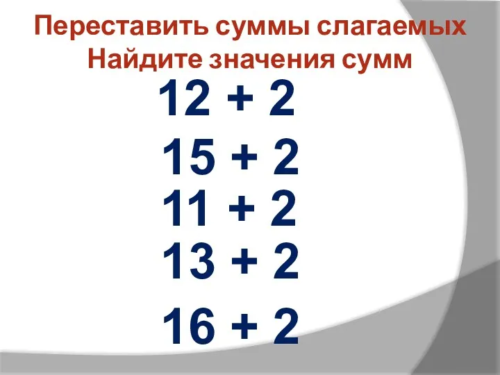 Переставить суммы слагаемых Найдите значения сумм 12 + 2 15