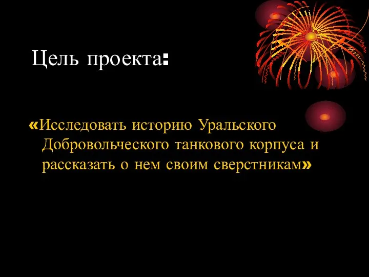 Цель проекта: «Исследовать историю Уральского Добровольческого танкового корпуса и рассказать о нем своим сверстникам»