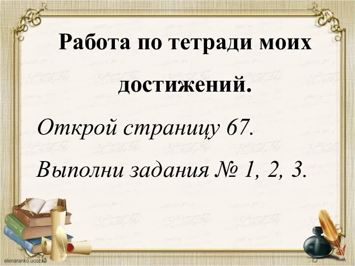 Работа по тетради моих достижений. Открой страницу 67. Выполни задания № 1, 2, 3.