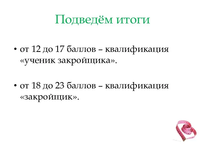 Подведём итоги от 12 до 17 баллов – квалификация «ученик закройщика». от 18