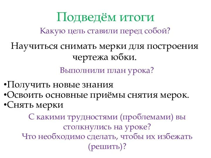 Подведём итоги Какую цель ставили перед собой? Научиться снимать мерки для построения чертежа