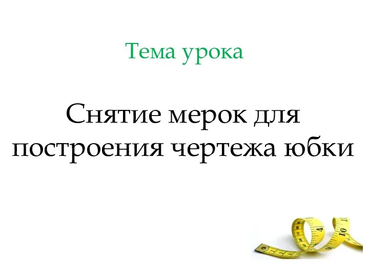 Тема урока Снятие мерок для построения чертежа юбки