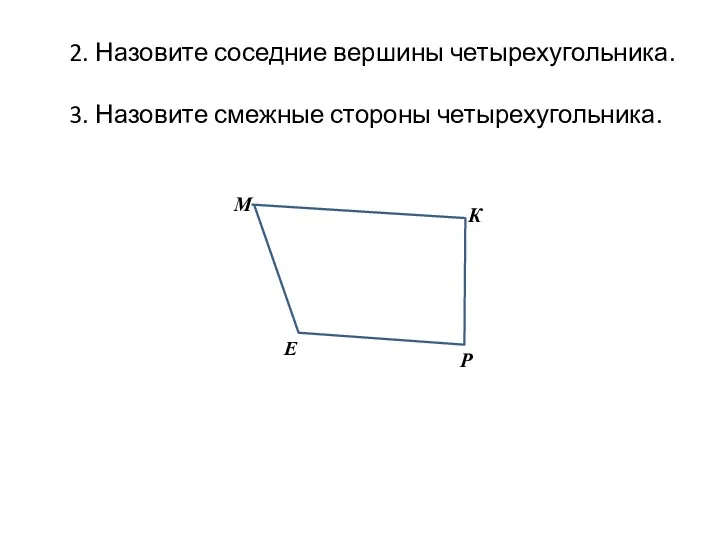 2. Назовите соседние вершины четырехугольника. 3. Назовите смежные стороны четырехугольника.