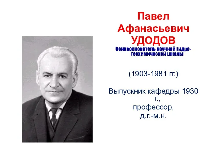 Павел Афанасьевич УДОДОВ Основоснователь научной гидро-геохимической школы (1903-1981 гг.) Выпускник кафедры 1930 г., профессор, д.г.-м.н.