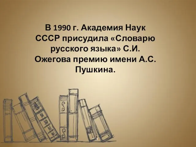 В 1990 г. Академия Наук СССР присудила «Словарю русского языка» С.И. Ожегова премию имени А.С. Пушкина.