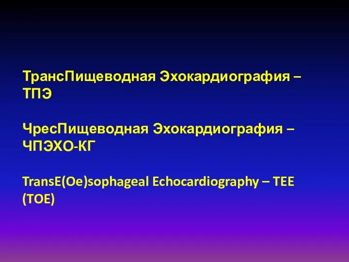 ТрансПищеводная Эхокардиография – ТПЭ ЧресПищеводная Эхокардиография – ЧПЭХО-КГ TransE(Oe)sophageal Echocardiography – TEE (TOE)