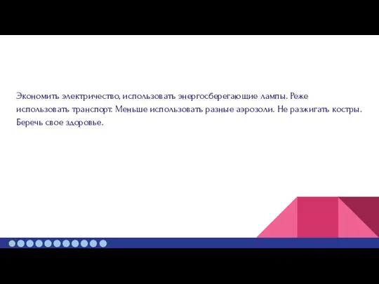 Экономить электричество, использовать энергосберегающие лампы. Реже использовать транспорт. Меньше использовать