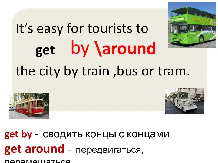 by \around get by - сводить концы с концами get around - передвигаться, перемещаться