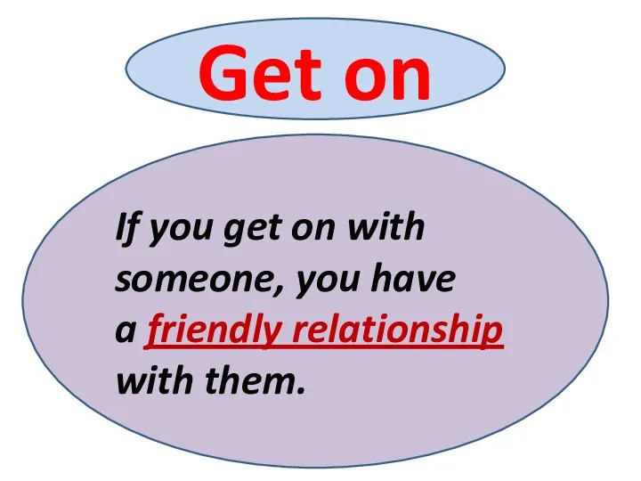 If you get on with someone, you have a friendly relationship with them. Get on