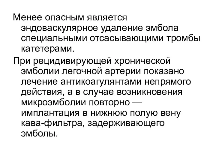 Менее опасным является эндоваскулярное удаление эмбола специальными отсасывающими тромбы катетерами.