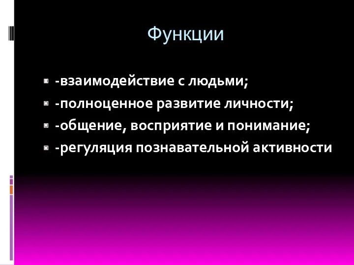 Функции -взаимодействие с людьми; -полноценное развитие личности; -общение, восприятие и понимание; -регуляция познавательной активности