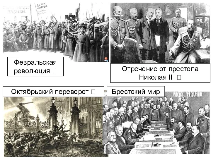 Брестский мир Отречение от престола Николая II ? Февральская революция ? Октябрьский переворот ?