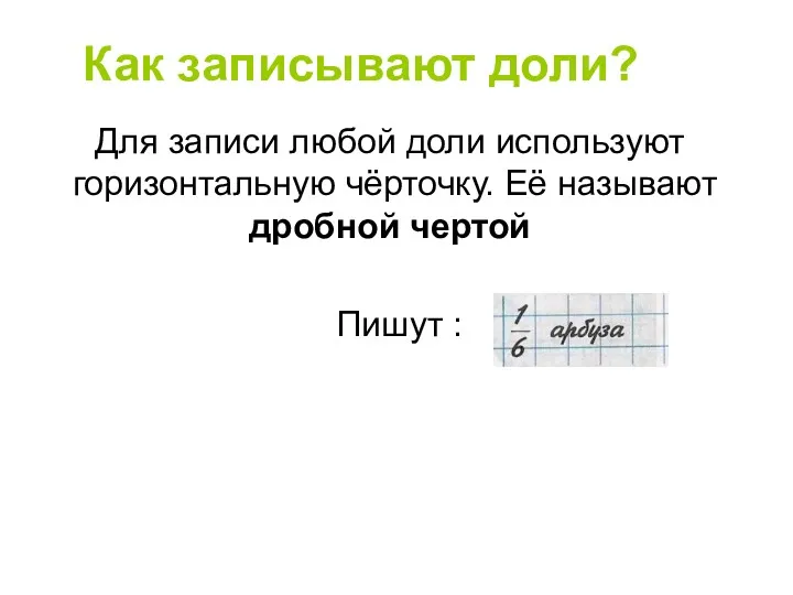 Как записывают доли? Для записи любой доли используют горизонтальную чёрточку. Её называют дробной чертой Пишут :