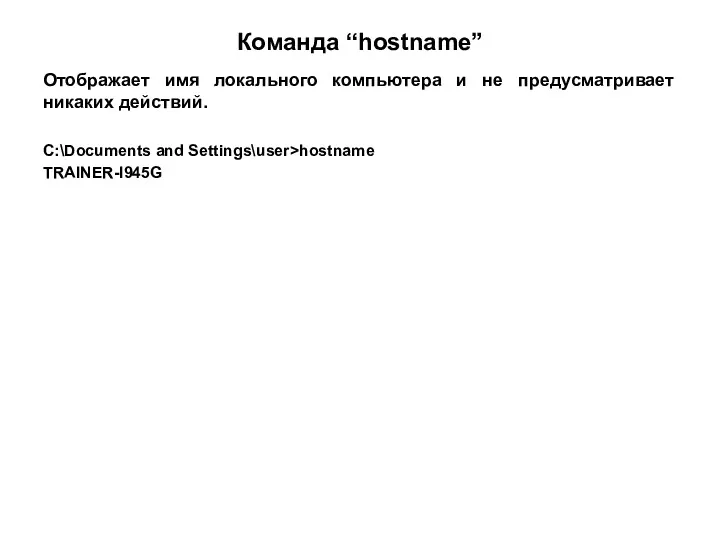 Команда “hostname” Отображает имя локального компьютера и не предусматривает никаких действий. C:\Documents and Settings\user>hostname TRAINER-I945G