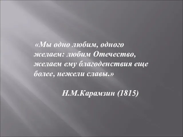 «Мы одно любим, одного желаем: любим Отечество, желаем ему благоденствия еще более, нежели славы.» Н.М.Карамзин (1815)