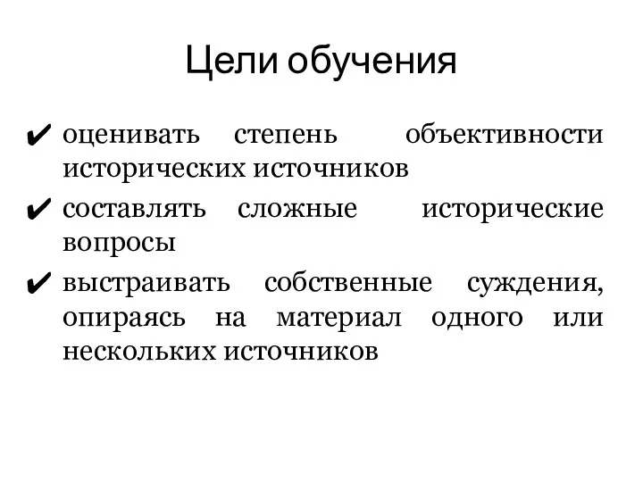 Цели обучения оценивать степень объективности исторических источников составлять сложные исторические вопросы выстраивать собственные