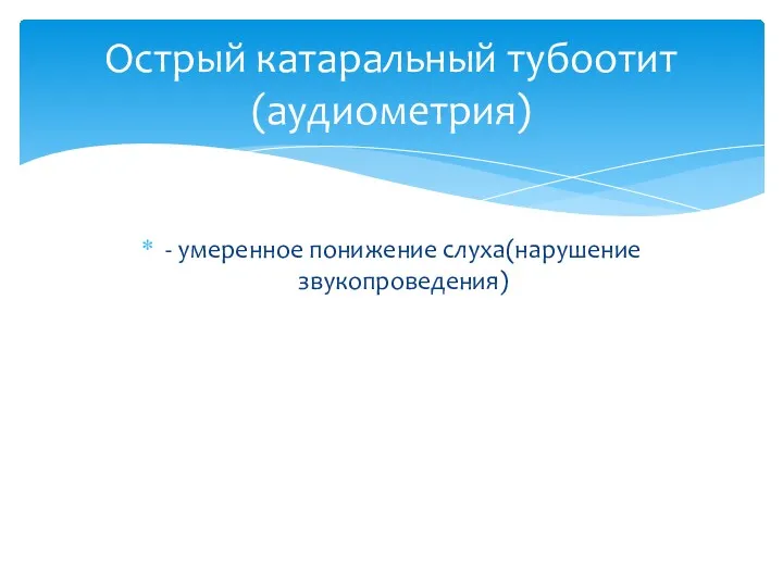 - умеренное понижение слуха(нарушение звукопроведения) Острый катаральный тубоотит (аудиометрия)