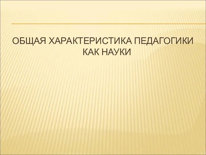 ОБЩАЯ ХАРАКТЕРИСТИКА ПЕДАГОГИКИ КАК НАУКИ