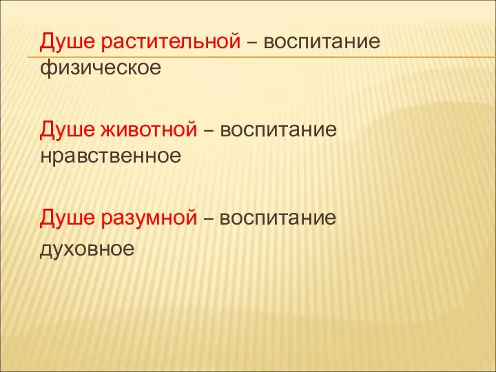 Душе растительной – воспитание физическое Душе животной – воспитание нравственное Душе разумной – воспитание духовное