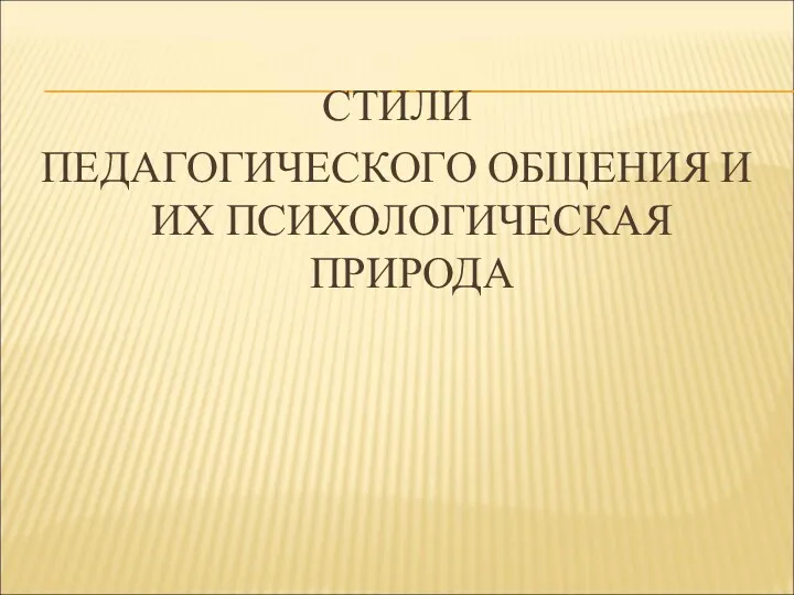 СТИЛИ ПЕДАГОГИЧЕСКОГО ОБЩЕНИЯ И ИХ ПСИХОЛОГИЧЕСКАЯ ПРИРОДА