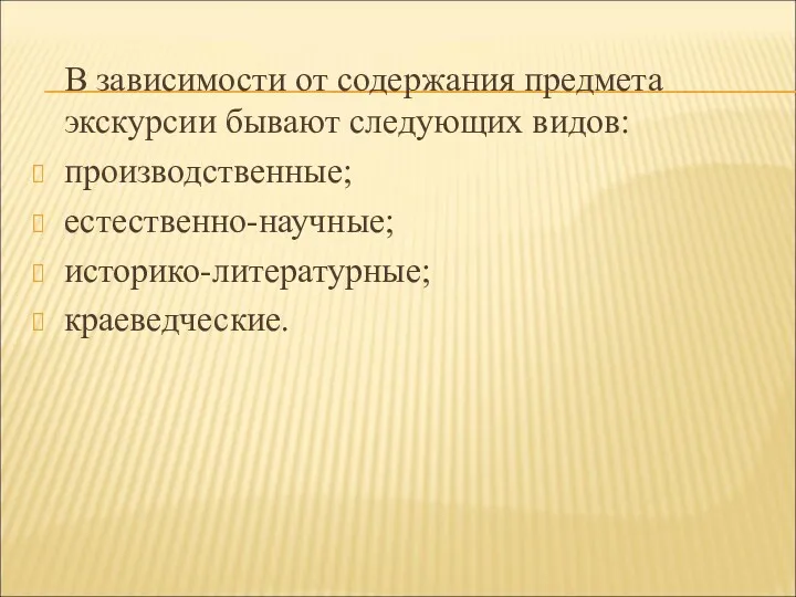 В зависимости от содержания предмета экскурсии бывают следующих видов: производственные; естественно-научные; историко-литературные; краеведческие.